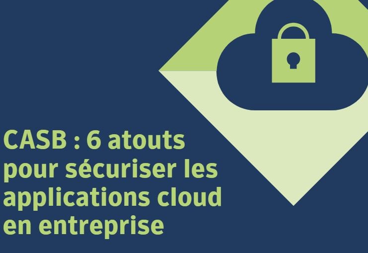 CASB : 6 atouts pour sécuriser les applications cloud en entreprise