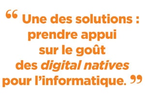 Une des solutions : prendre appui sur le goût des digital natives pour l’informatique