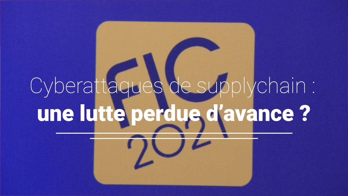 [🎥Reportage FIC 2021] Cyberattaques de supplychain : une lutte perdue d’avance ?