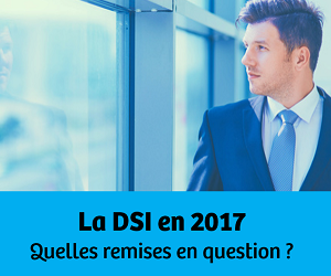 Dossier - La DSI en 2017 : quelles remises en question ?